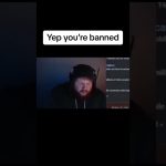 Streamer with message, 'Yep, you're banned.'